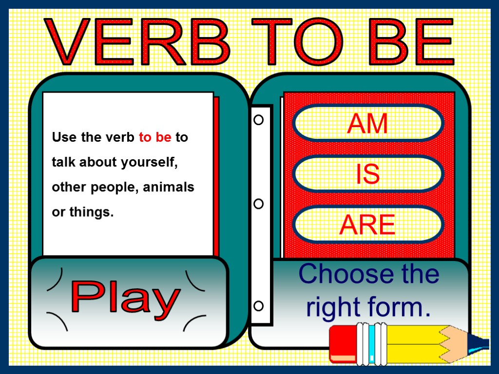 VERB TO BE AM IS ARE Choose the right form. Play Use the verb